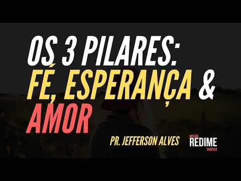os três pilares: Fé  Esperança e Amor- Pr. Jefferson Alves